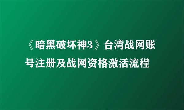 《暗黑破坏神3》台湾战网账号注册及战网资格激活流程