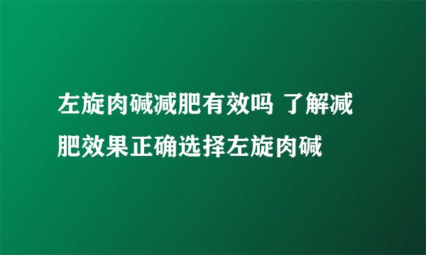 左旋肉碱减肥有效吗 了解减肥效果正确选择左旋肉碱