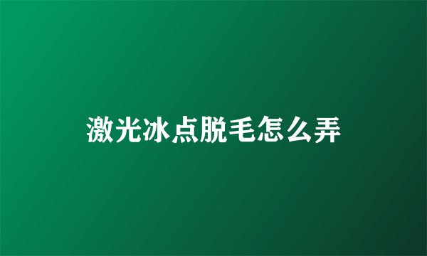 激光冰点脱毛怎么弄