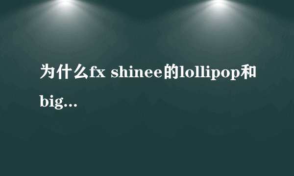 为什么fx shinee的lollipop和bigbang 2NE1的lollipop那么像呢？？