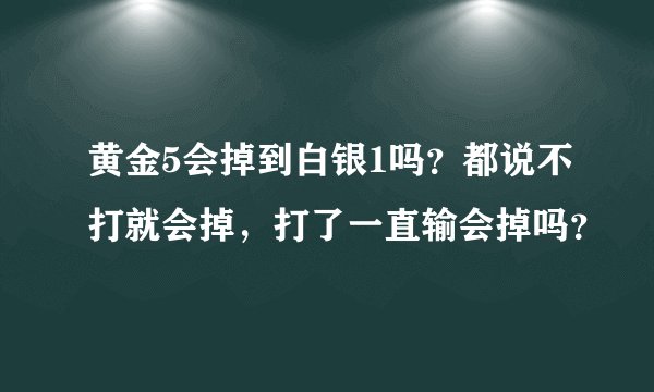 黄金5会掉到白银1吗？都说不打就会掉，打了一直输会掉吗？