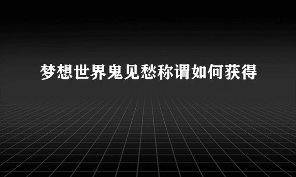 梦想世界鬼见愁称谓如何获得