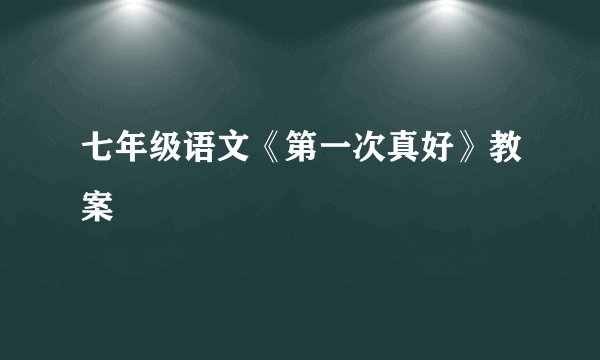 七年级语文《第一次真好》教案