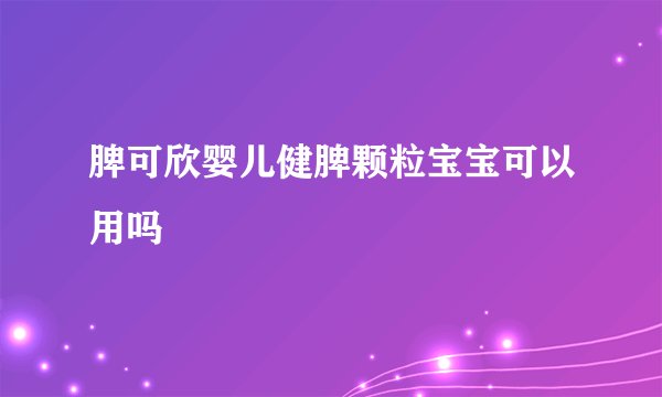 脾可欣婴儿健脾颗粒宝宝可以用吗
