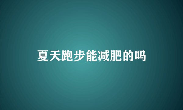 夏天跑步能减肥的吗