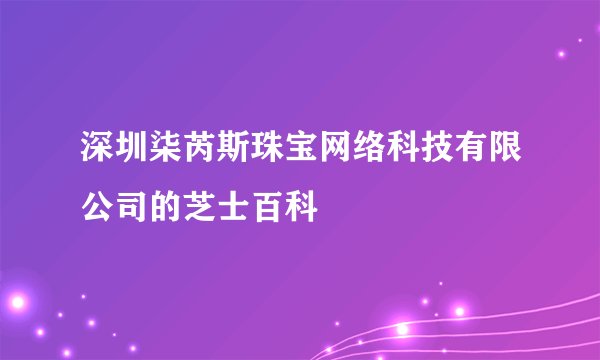 深圳柒芮斯珠宝网络科技有限公司的芝士百科