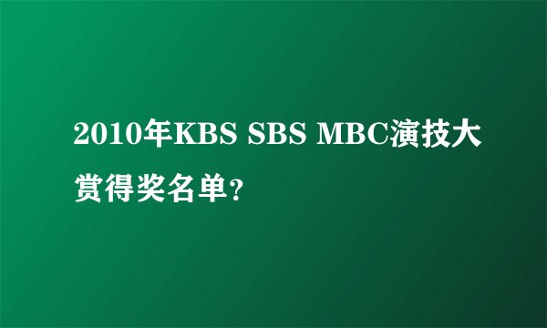 2010年KBS SBS MBC演技大赏得奖名单？