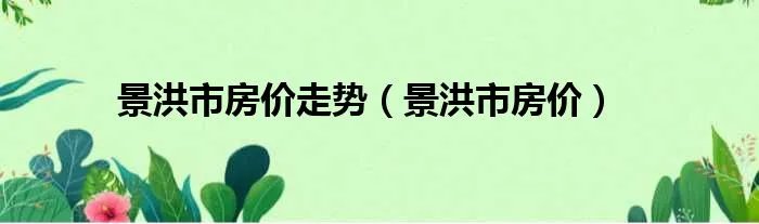 景洪市房价走势（景洪市房价）