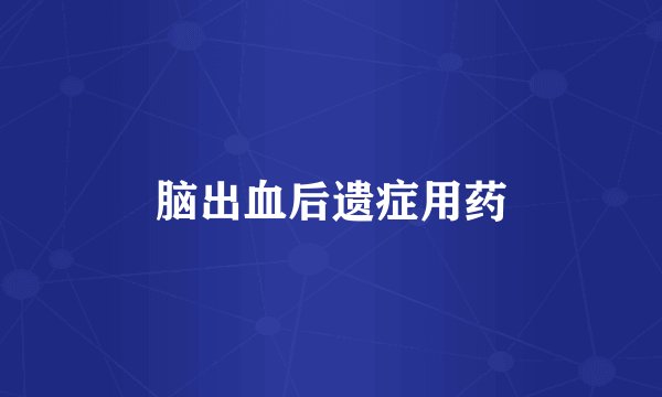 脑出血后遗症用药