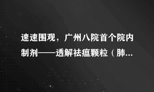 速速围观，广州八院首个院内制剂——透解祛瘟颗粒（肺炎1号）