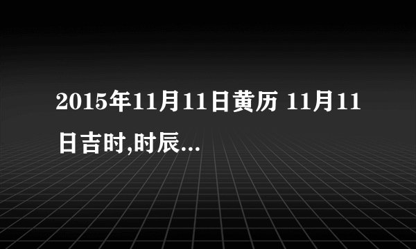 2015年11月11日黄历 11月11日吉时,时辰吉凶查询