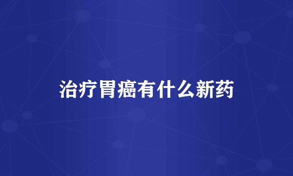 治疗胃癌有什么新药