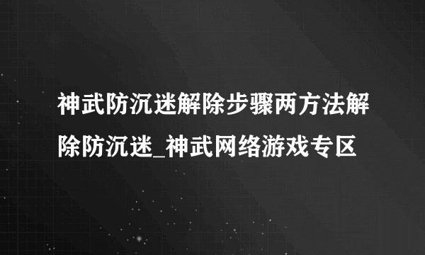 神武防沉迷解除步骤两方法解除防沉迷_神武网络游戏专区