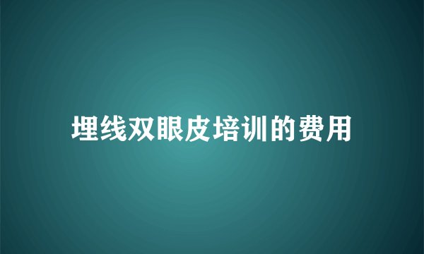 埋线双眼皮培训的费用