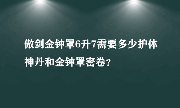 傲剑金钟罩6升7需要多少护体神丹和金钟罩密卷?