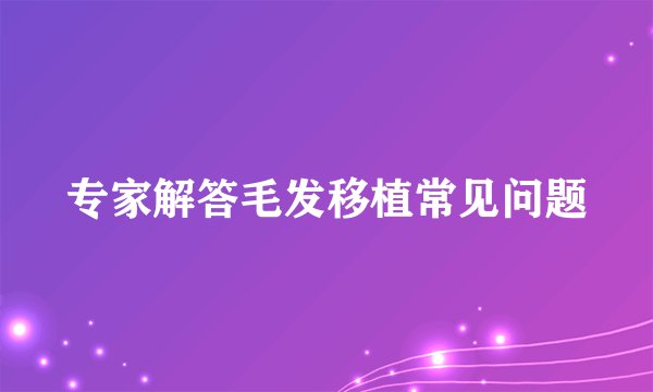 专家解答毛发移植常见问题