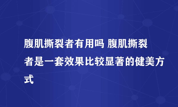 腹肌撕裂者有用吗 腹肌撕裂者是一套效果比较显著的健美方式