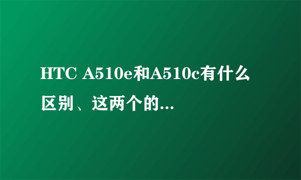 HTC A510e和A510c有什么区别、这两个的软件能通用吗