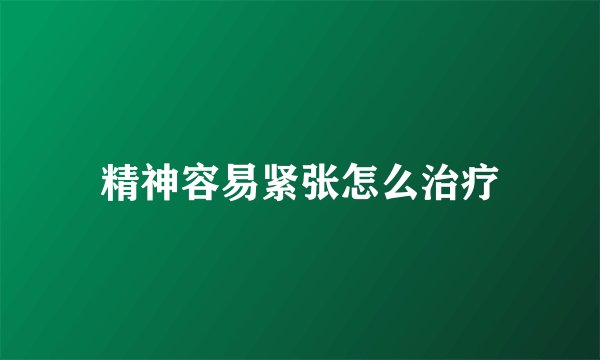 精神容易紧张怎么治疗