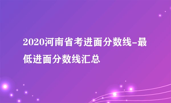2020河南省考进面分数线-最低进面分数线汇总