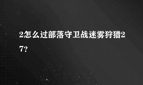 2怎么过部落守卫战迷雾狩猎27？