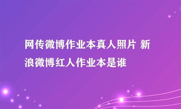 网传微博作业本真人照片 新浪微博红人作业本是谁