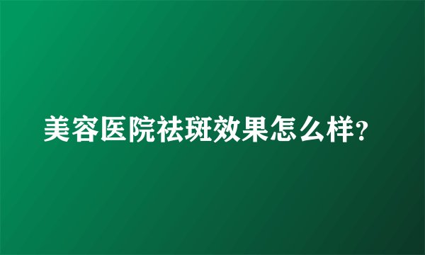 美容医院祛斑效果怎么样？
