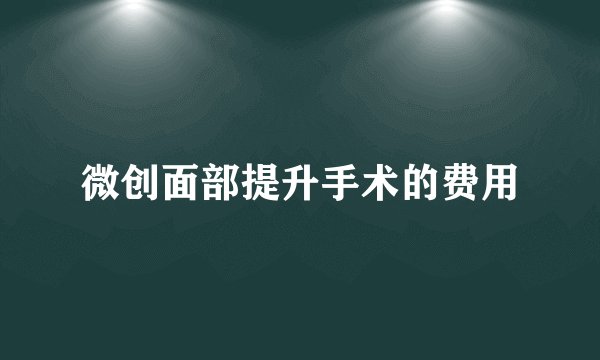 微创面部提升手术的费用