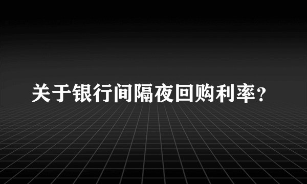 关于银行间隔夜回购利率？