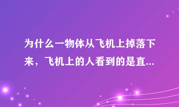 为什么一物体从飞机上掉落下来，飞机上的人看到的是直线而地上的人看到的是抛物线。不一样的原因是什么？