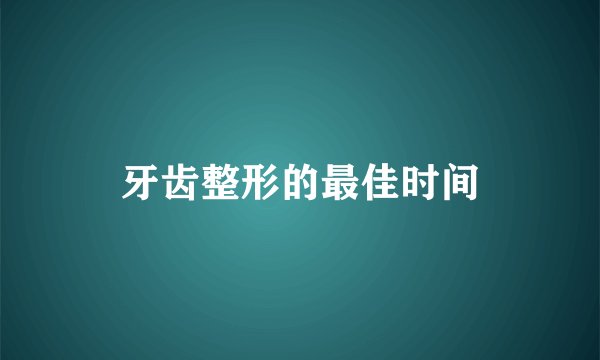 牙齿整形的最佳时间