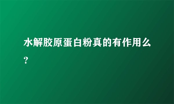 水解胶原蛋白粉真的有作用么？