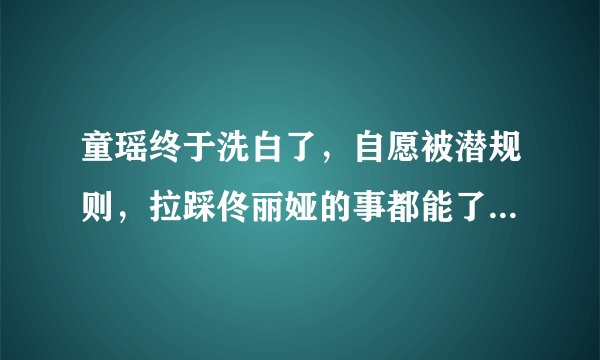童瑶终于洗白了,自愿被潜规则,拉踩佟丽娅的事都能了过去 - 飞外网