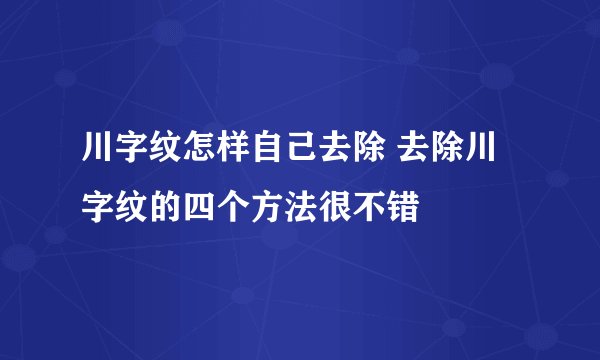 川字纹怎样自己去除 去除川字纹的四个方法很不错