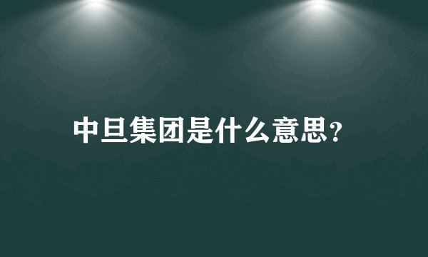 中旦集团是什么意思？