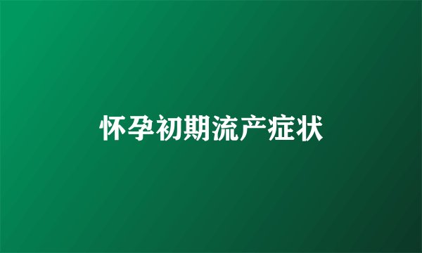 怀孕初期流产症状