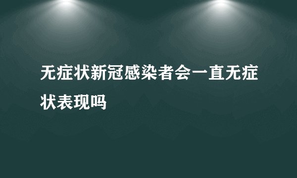 无症状新冠感染者会一直无症状表现吗