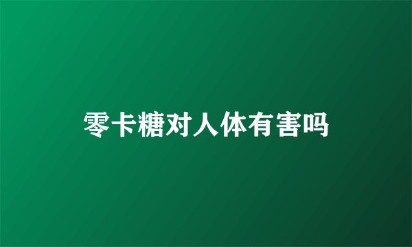 零卡糖对人体有害吗
