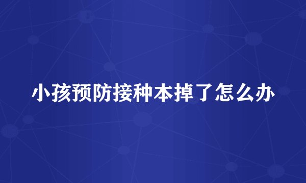 小孩预防接种本掉了怎么办
