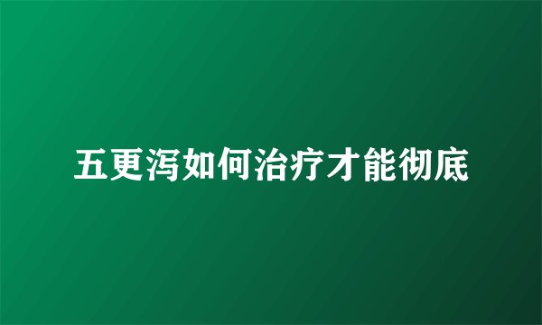 五更泻如何治疗才能彻底