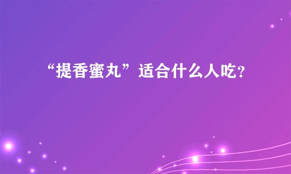 “提香蜜丸”适合什么人吃？