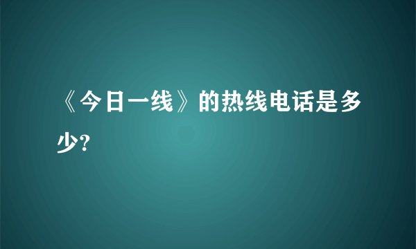 《今日一线》的热线电话是多少?