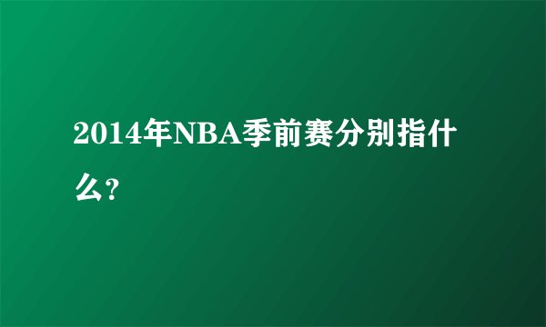 2014年NBA季前赛分别指什么？