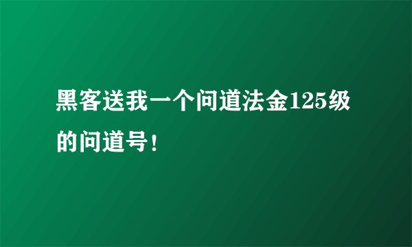 黑客送我一个问道法金125级的问道号！