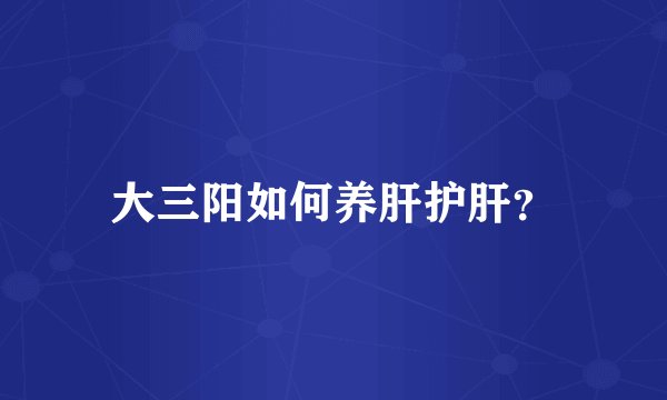 大三阳如何养肝护肝?