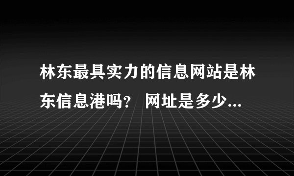 林东最具实力的信息网站是林东信息港吗？ 网址是多少？详细介绍下。。。。谢谢.....