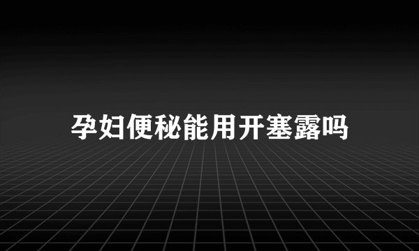 孕妇便秘能用开塞露吗