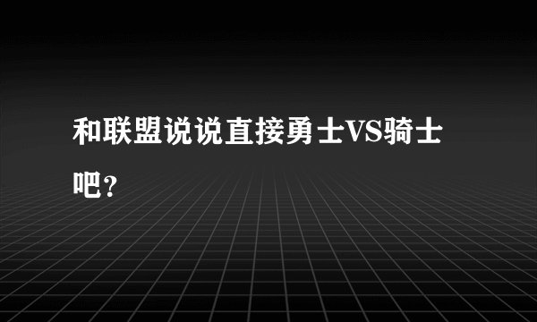 和联盟说说直接勇士VS骑士吧？