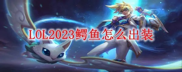 LOL2023鳄鱼怎么出装