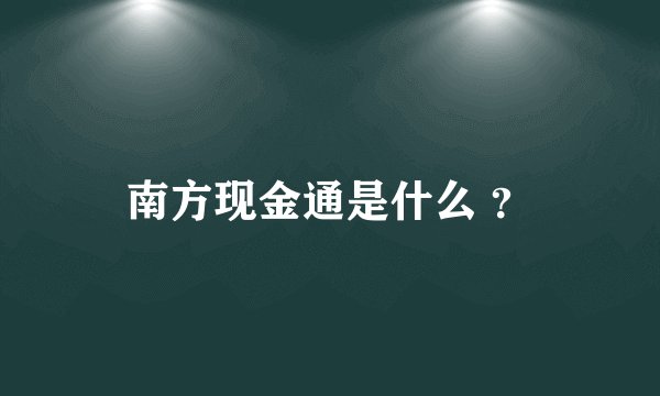 南方现金通是什么 ？